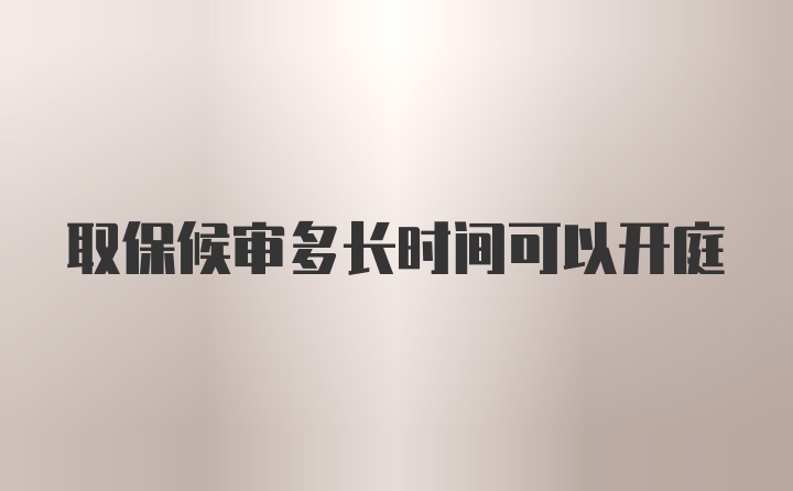 取保候审多长时间可以开庭