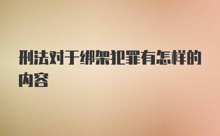 刑法对于绑架犯罪有怎样的内容