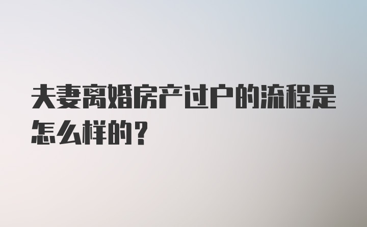 夫妻离婚房产过户的流程是怎么样的？