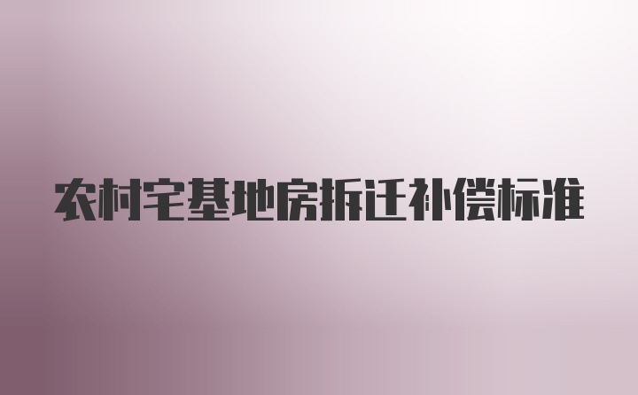 农村宅基地房拆迁补偿标准