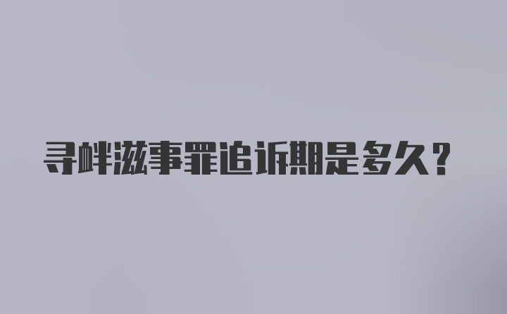 寻衅滋事罪追诉期是多久？