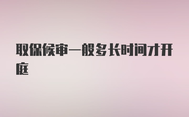 取保候审一般多长时间才开庭