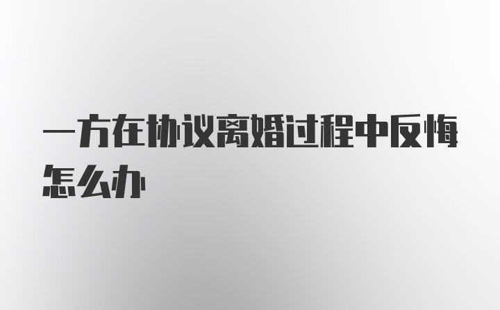 一方在协议离婚过程中反悔怎么办