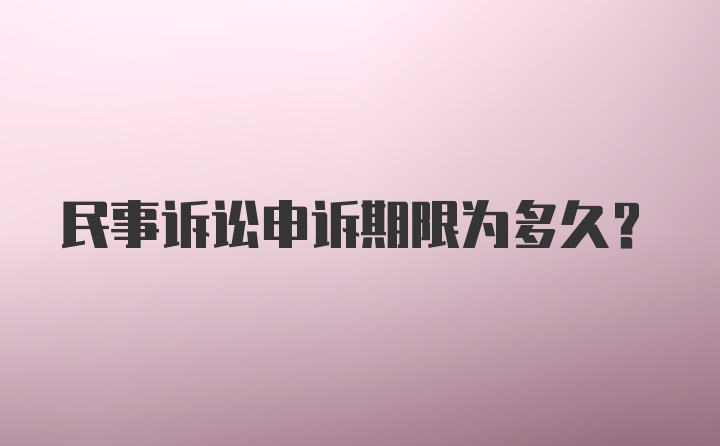 民事诉讼申诉期限为多久？