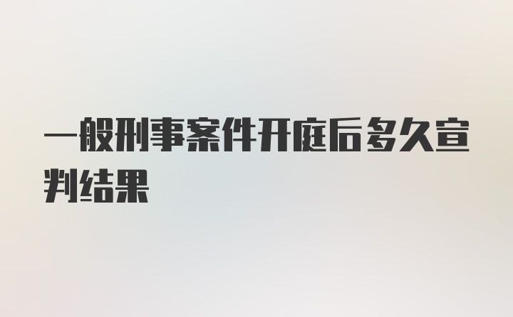 一般刑事案件开庭后多久宣判结果