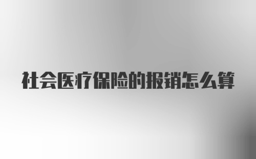 社会医疗保险的报销怎么算