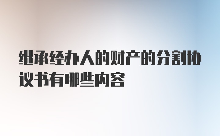 继承经办人的财产的分割协议书有哪些内容