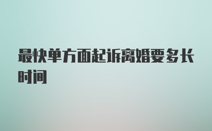 最快单方面起诉离婚要多长时间