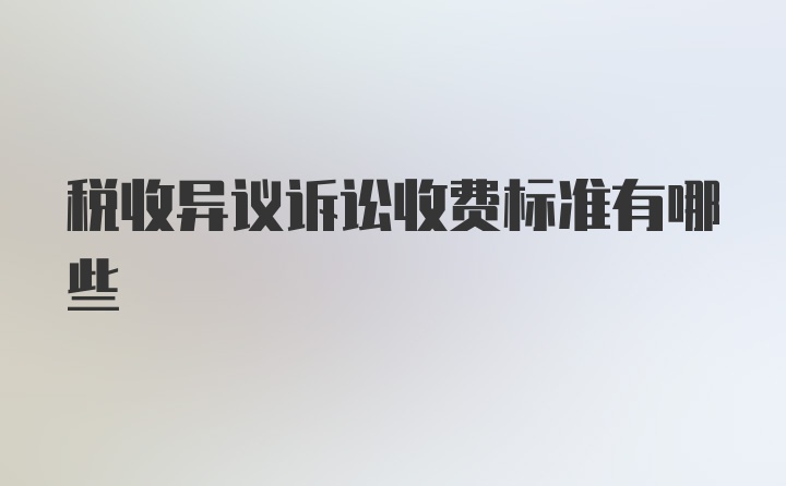 税收异议诉讼收费标准有哪些