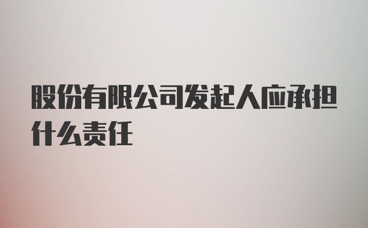 股份有限公司发起人应承担什么责任