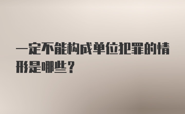 一定不能构成单位犯罪的情形是哪些？