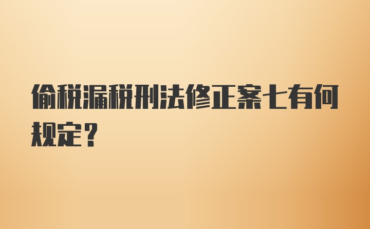 偷税漏税刑法修正案七有何规定？