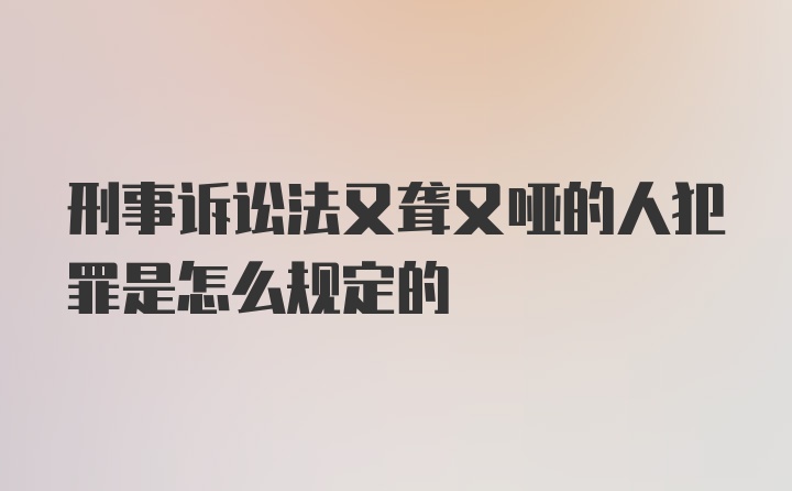 刑事诉讼法又聋又哑的人犯罪是怎么规定的