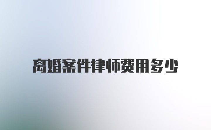 离婚案件律师费用多少