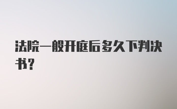 法院一般开庭后多久下判决书？