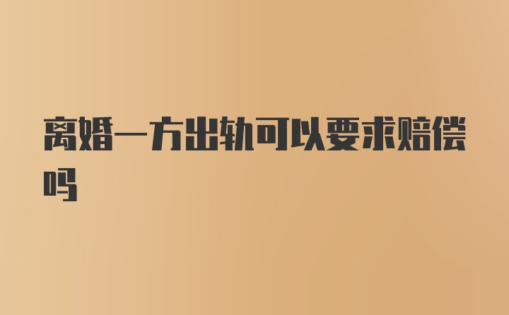 离婚一方出轨可以要求赔偿吗