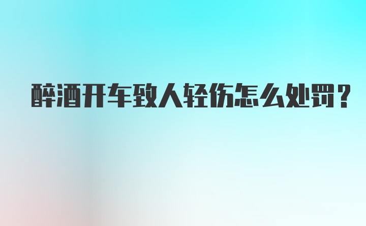 醉酒开车致人轻伤怎么处罚？