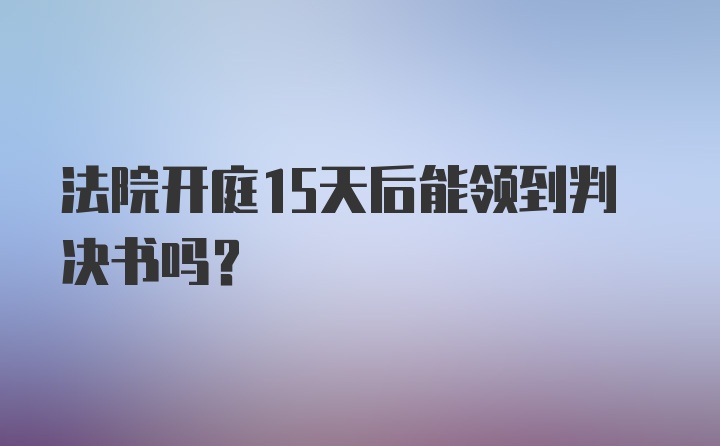 法院开庭15天后能领到判决书吗？