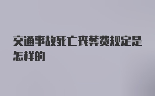 交通事故死亡丧葬费规定是怎样的