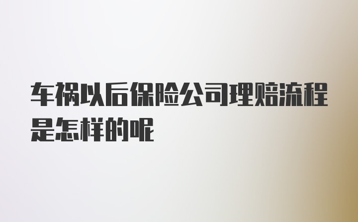 车祸以后保险公司理赔流程是怎样的呢