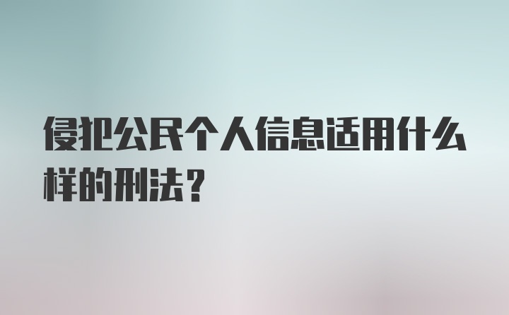 侵犯公民个人信息适用什么样的刑法？