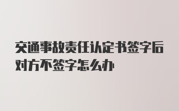 交通事故责任认定书签字后对方不签字怎么办