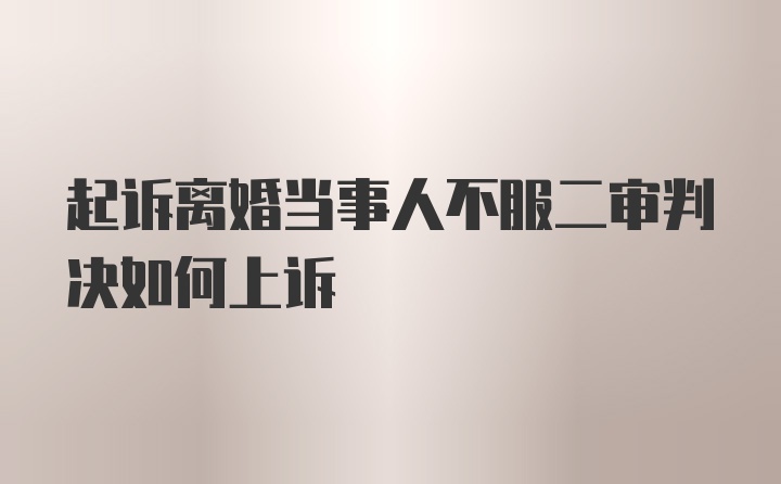 起诉离婚当事人不服二审判决如何上诉