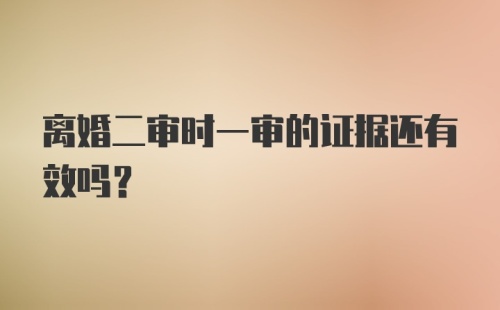 离婚二审时一审的证据还有效吗？