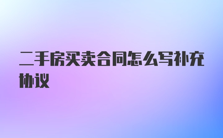 二手房买卖合同怎么写补充协议