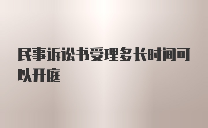 民事诉讼书受理多长时间可以开庭