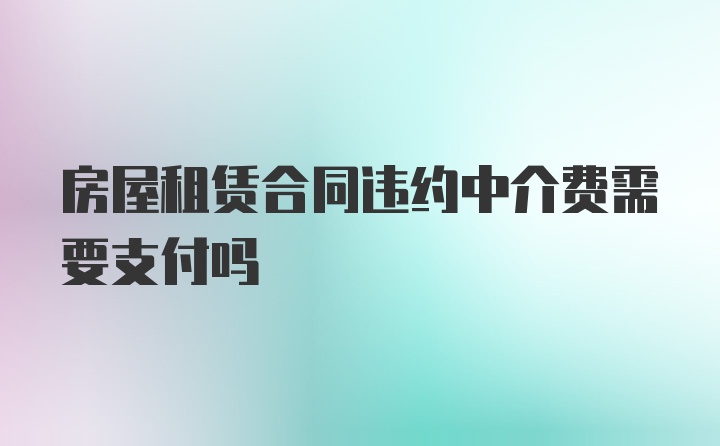 房屋租赁合同违约中介费需要支付吗