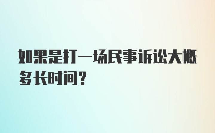 如果是打一场民事诉讼大概多长时间？