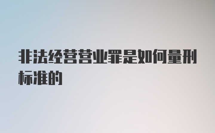 非法经营营业罪是如何量刑标准的