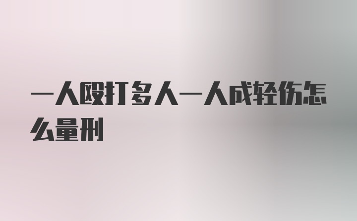 一人殴打多人一人成轻伤怎么量刑