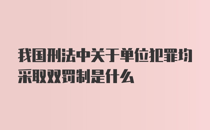 我国刑法中关于单位犯罪均采取双罚制是什么