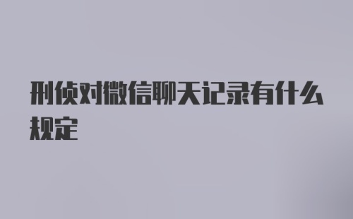 刑侦对微信聊天记录有什么规定