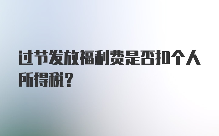 过节发放福利费是否扣个人所得税？