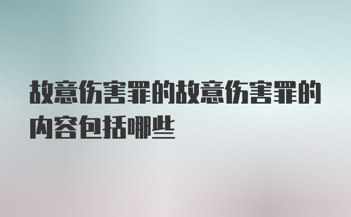 故意伤害罪的故意伤害罪的内容包括哪些