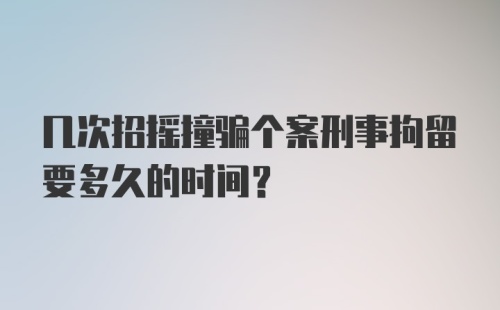 几次招摇撞骗个案刑事拘留要多久的时间？