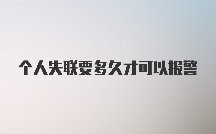 个人失联要多久才可以报警