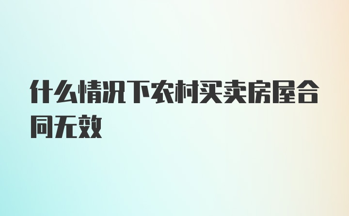 什么情况下农村买卖房屋合同无效