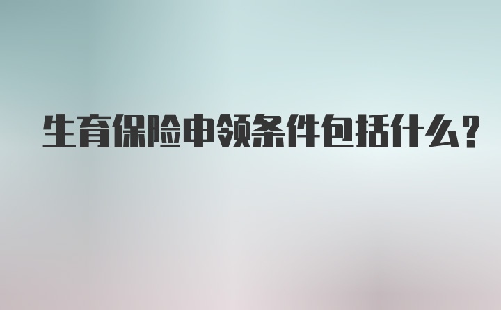 生育保险申领条件包括什么？