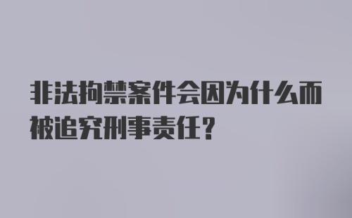 非法拘禁案件会因为什么而被追究刑事责任?