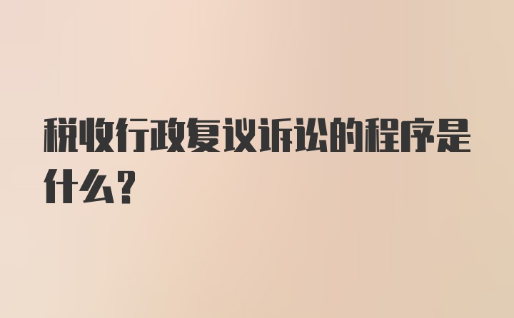 税收行政复议诉讼的程序是什么?