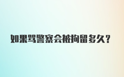 如果骂警察会被拘留多久？