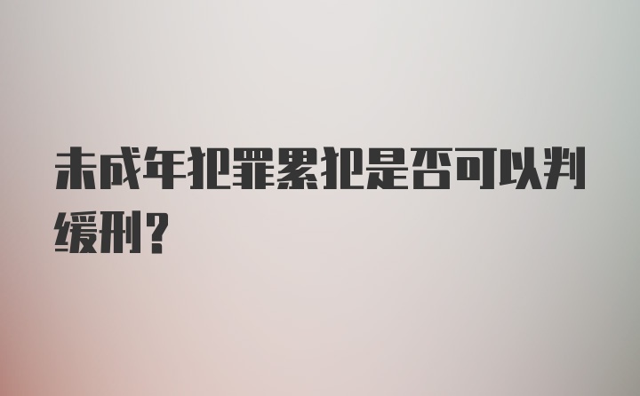 未成年犯罪累犯是否可以判缓刑？