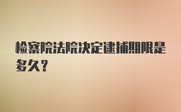 检察院法院决定逮捕期限是多久？