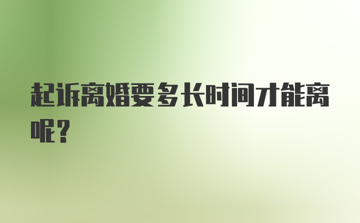 起诉离婚要多长时间才能离呢？