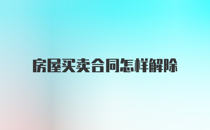 房屋买卖合同怎样解除