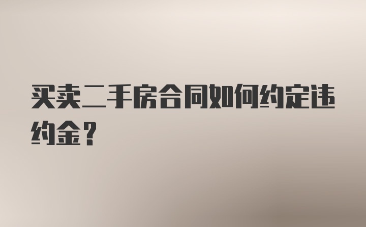 买卖二手房合同如何约定违约金？